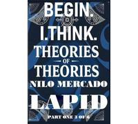 PART ONE 3 OF 6: BEGIN. I. THINK. THEORIES OF THEORIES.: PAPERBACK FORMAT VERSION