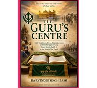 Part one: The Guru’s Centre: Sikh Traditions, Deras, Maryada, Caste, and the Struggle to Keep Guru Granth Sahib Ji at the Heart of the Panth