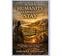 Part One: When Humanity Learned to Stay: From Wandering Across the Earth to the First Seeds, Shelters, Water, and Villages
