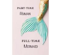 Part Time Human. Full Time Mermaid: A Lined Mermaid Notebook for Ocean Lovers, Daydreamers & Creative Writers