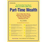 Part-Time Wealth: How to Make More Money Working a Few Hours a Day Than Most People Make Working Full-Time.