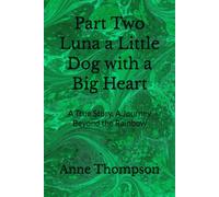 Part Two Luna a Little Dog with a Big Heart: A True Story, A Journey Beyond the Rainbow