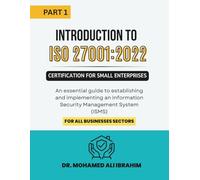 PART1: Introduction to ISO 27001:2022 Certification for Small Enterprises: An essential guide to establishing and implementing an Information Security Management System (ISMS) for all businesses