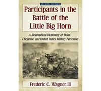 Participants in the Battle of the Little Big Horn: A Biographical Dictionary of Sioux, Cheyenne and United States Military Personnel