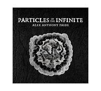 Particles Of The Infinite, Alex Anthony Faide