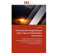 Particularités linguistiques dans l'oeuvre d''ahmadou kourouma: Étude des particularités lexicales et morphosyntaxiques dans monne, outrages et défis ... soleils des indépendances d''Ahmadou Kourouma