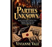 Parties Unknown: Murder and Scandal in Old New York - Forgotten True Crime Cases from the Gilded Age City