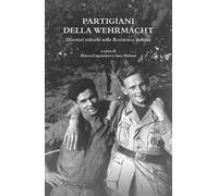 Libri Partigiani Della Wehrmacht. Disertori Tedeschi Nella Resistenza Italiana