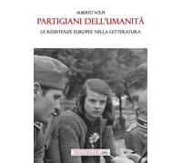 Partigiani dell'umanità. Le resistenze europee nella letteratura - Volpi Alberto