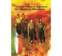 Partigiani militari in Jugoslavia. Una resistenza dimenticata. Il contributo dei comaschi