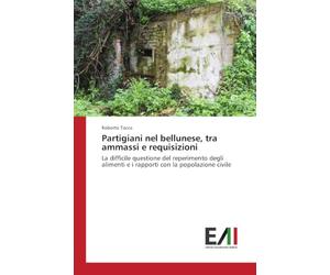 Partigiani nel bellunese, tra ammassi e requisizioni: La difficile questione del reperimento degli alimenti e i rapporti con la popolazione civile