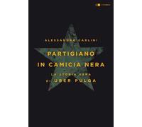 Partigiano in camicia nera. La storia vera di Uber Pulga