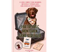 Partir avec mon chien sans stresser: Le guide complet pour organiser, anticiper et voyager avec son chien en toute sérénité