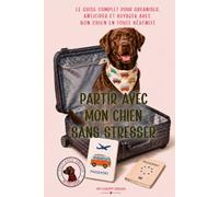 Partir avec mon chien sans stresser: Le guide complet pour organiser, anticiper et voyager avec son chien en toute sérénité