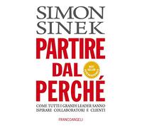 Partire dal perché. Come tutti i grandi leader sanno ispirare collaboratori e clienti