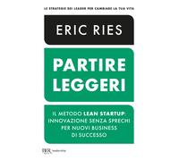 Partire leggeri. Il metodo Lean Startup: innovazione senza sprechi per nuo...