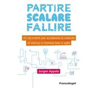 Partire, scalare, fallire. 42 strumenti per accelerare la crescita di startup e imprese lean e agile