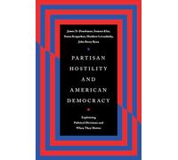 Partisan Hostility and American Democracy: Explaining Political Divisions and When They Matter