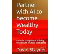 Partner with AI to become Wealthy Today: A step by step guide to Building Wealth with Artificial Intelligence