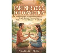PARTNER YOGA FOR CONNECTION: Simple Somatic Movements to Reduce Stress and Deepen Your Bond