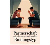 Partnerschaft mit einem vermeidenden Bindungstyp: Strategien für Bindungsangst, Selbstwert und Vertrauen: Nähe zulassen, emotionale Distanz verstehen ... trotz Bindungsangst, Rückzug und emotiona