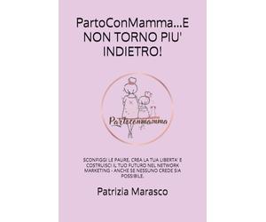 PartoConMamma...E NON TORNO PIU' INDIETRO!: SCONFIGGI LE PAURE, CREA LA TUA LIBERTA' E COSTRUISCI IL TUO FUTURO NEL NETWORK MARKETING - ANCHE SE NESSUNO CREDE SIA POSSIBILE.