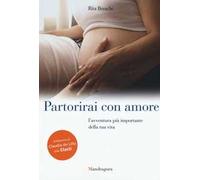 Partorirai con amore. L'avventura più importante della tua vita