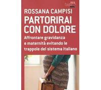 Partorirai con dolore. Affrontare gravidanza e maternità evitando le trappole del sistema italiano