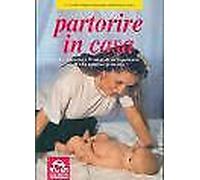 Partorire in casa. La sicurezza e il valore di un'esperienza di vita intima e pr