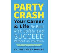 Party Crash Your Career & Life: Be Bold, Risk Safely, and Succeed Without an Invitation