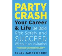 Party Crash Your Career & Life: Be Bold, Risk Safely, and Succeed Without an Invitation