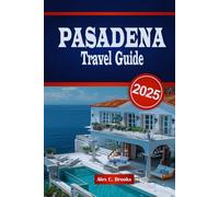 PASADENA TRAVEL GUIDE 2025: Explore Top Destinations, Local Culture and Outdoor Adventures with Practical Tips in Southern California’s Historic City