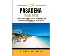 PASADENA TRAVEL GUIDE 2025.: Plan Your Ultimate Trip to Pasadena: Top Attractions, Dining, and Activities for 2025.