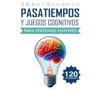 Pasatiempos y Juegos Cognitivos para Personas Mayores: 120 Actividades Divertidas para Ejercitar la Mente y Fortalecer la Memoria