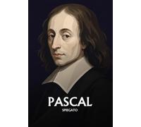Pascal spiegato: L'essenziale in una sera, in parole semplici. I Pensieri, la scommessa, il cuore e la ragione, la canna pensante.