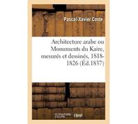 Pascal-Xavier C Architecture Arabe Ou Monuments Du Kaire, Mesurés Et (Tascabile)