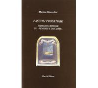 Pascoli prosatore. Indagini critiche su pensieri e discorsi - Marcolini Marina