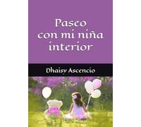 Paseo con mi niña interior: Guía práctica para sanar y recuperar tu niña interior