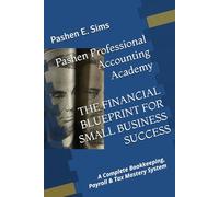 Pashen Professional Accounting Academy THE FINANCIAL BLUEPRINT FOR SMALL BUSINESS SUCCESS: A Complete Bookkeeping, Payroll & Tax Mastery System
