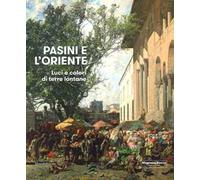 Pasini e l'oriente. Luci e colori di terre lontane. Catalogo della mostra (Mamiano di Traversetolo, 17 marzo-1 luglio 2018). Ediz. a colori