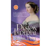 Pasión imperial: La vida secreta de la emperatriz Eugenia de Montijo, la española que sedujo a Napoleón III y conquistó Francia