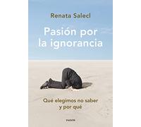 Pasión por la ignorancia: Qué elegimos no saber y por qué