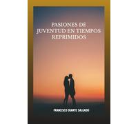 PASIONES DE JUVENTUD EN TIEMPOS REPRIMIDOS: A la Memoria de los dias que nunca volveran