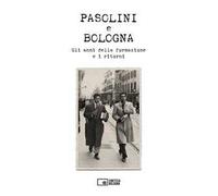 Pasolini e Bologna. Gli anni della formazione e i ritorni