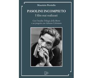 Pasolini incompiuto. I film mai realizzati. Con l'inedita Trilogia della Morte e