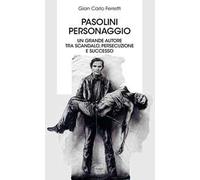 Pasolini personaggio. Un grande autore tra scandalo, persecuzione e successo