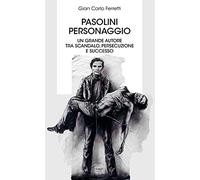 Pasolini personaggio. Un grande autore tra scandalo, persecuzione e successo