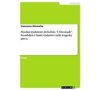 Pasolini traduttore di Eschilo. "L'Orestiade". Possibilità e limiti traduttivi nella tragedia greca
