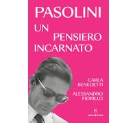 Pasolini un pensiero incarnato - Benedetti Carla, Fiorillo Alessandro