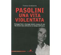 Pasolini una vita violentata. Pestaggi fisici e linciaggi morali: cronaca di una